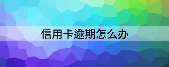 信用卡逾期怎么办？怎么消除？